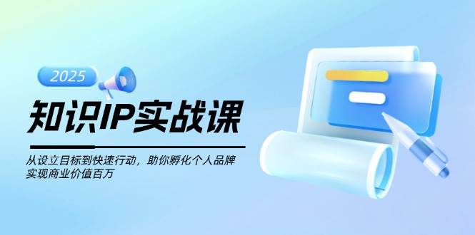 知识IP实战课，从设立目标到快速行动，助你孵化个人品牌，实现商业价值百万-大可网创