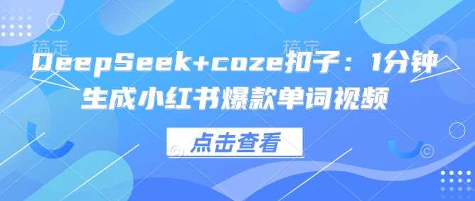 DeepSeek+coze扣子：1分钟生成小红书爆款单词视频-大可网创