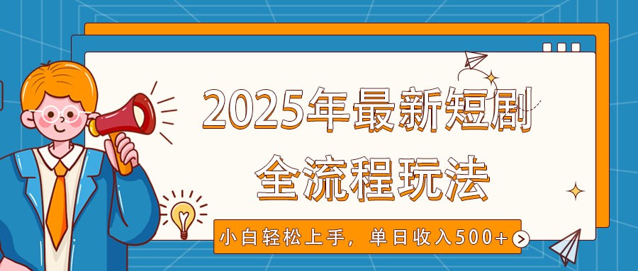 2025年最新短剧玩法，全流程实操，小白轻松上手，视频号抖音同步分发，单日收入500+-大可网创