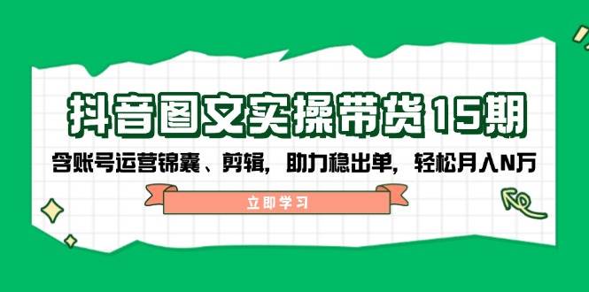 抖音图文带货实操第15期：账号运营锦囊、剪辑，助力稳出单，轻松月入N万-大可网创