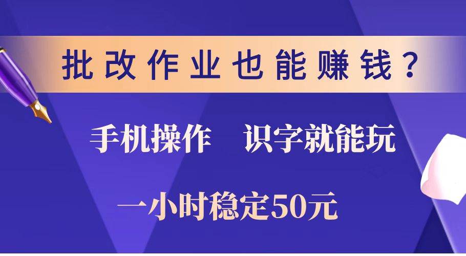 （14285期）批改作业也能赚钱？0门槛手机项目，识字就能玩！一小时稳定50元！-大可网创