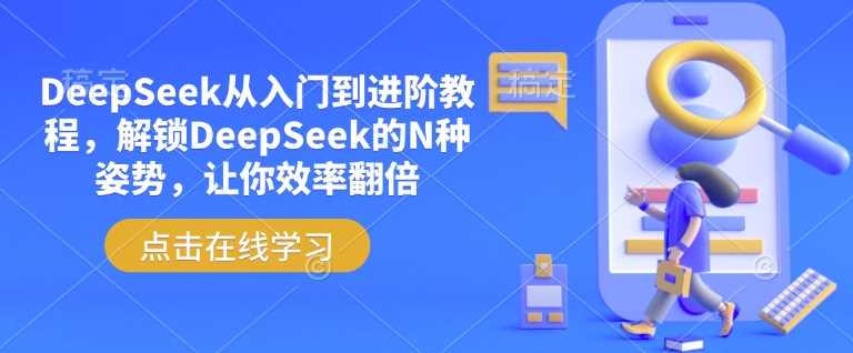 DeepSeek从入门到进阶教程，解锁DeepSeek的N种姿势，让你效率翻倍-大可网创