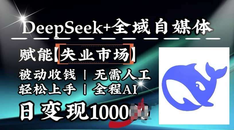 降维打击，Deepseek+全域自媒体，赋能失业市场，被动收钱，无需人工全程AI，日变现1k-大可网创