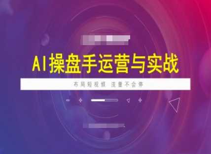 AI操盘手运营实战课程，布局短祝频，流量不会停-大可网创