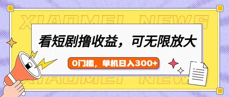 （14302期）看短剧领收益，可矩阵无限放大，单机日收益300+，新手小白轻松上手-大可网创