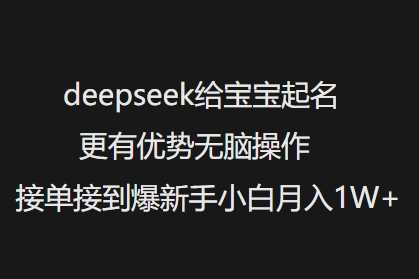 deepseek给宝宝起名更有优势无脑操作接单接到爆新手小白月入1W+-大可网创