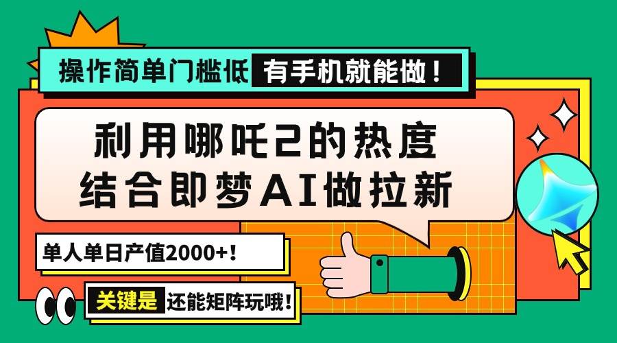 （14324期）用哪吒2热度结合即梦AI做拉新，单日产值2000+，操作简单门槛低，有手机…-大可网创