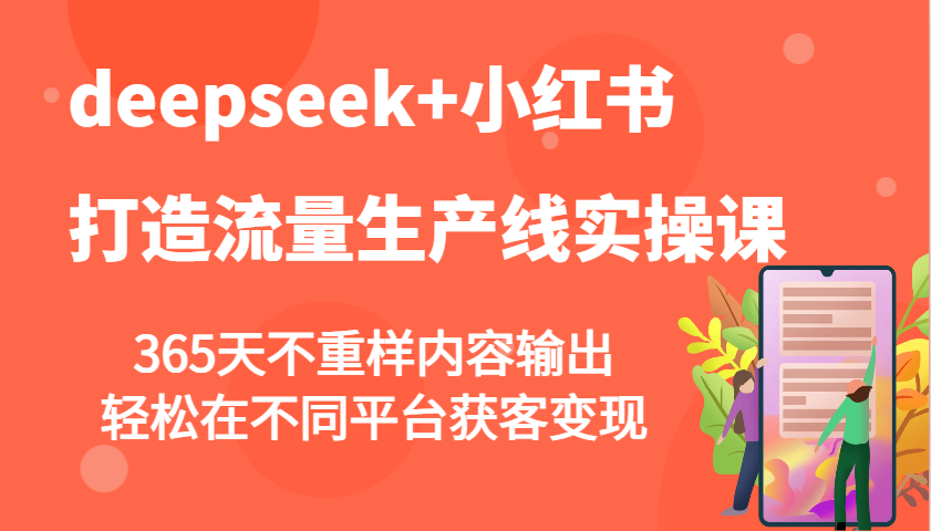 deepseek+小红书打造流量生产线实操课，365天不重样内容输出，轻松在不同平台获客变现-大可网创