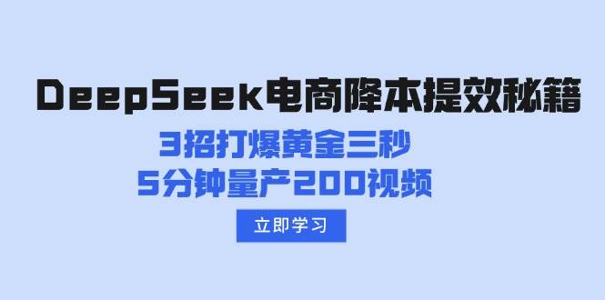 （14380期）DeepSeek电商降本提效秘籍：3招打爆黄金三秒，5分钟量产200视频-大可网创