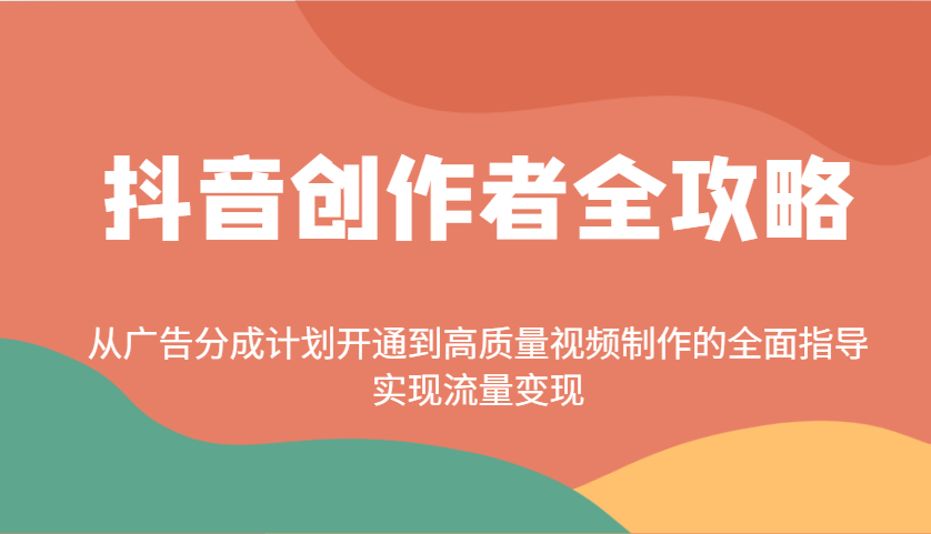 抖音创作者全攻略：从广告分成计划开通到高质量视频制作的全面指导，实现流量变现-大可网创