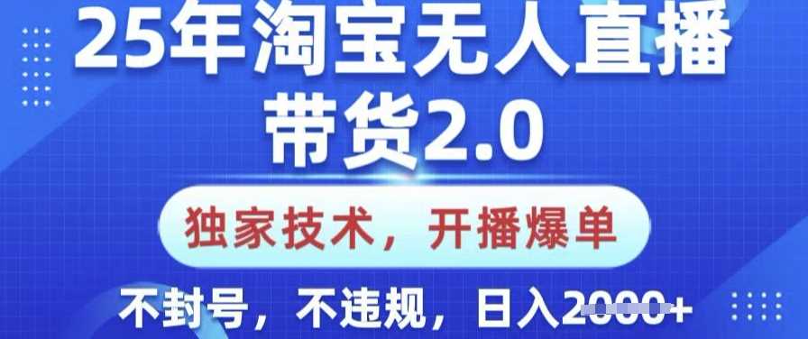 25年淘宝无人直播带货2.0.独家技术，开播爆单，纯小白易上手，不封号，不违规，日入多张【揭秘】-大可网创