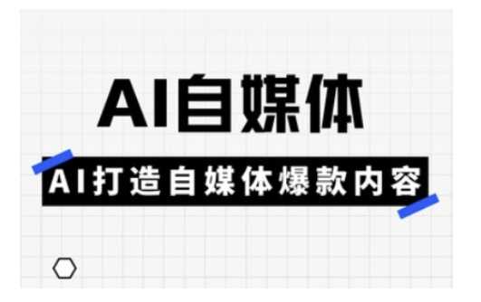 Ai自媒体实操课，AI打造自媒体爆款内容-大可网创