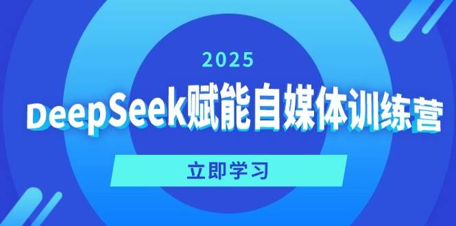 DeepSeek赋能自媒体训练营，定位、变现、爆文全攻略！-大可网创