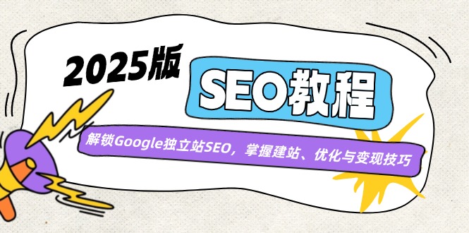 （14470期）2025版SEO教程：解锁Google独立站SEO，掌握建站、优化与变现技巧-大可网创