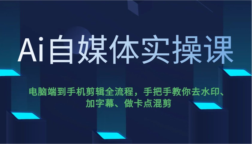Ai自媒体实操课，电脑端到手机剪辑全流程，手把手教你去水印、加字幕、做卡点混剪-大可网创