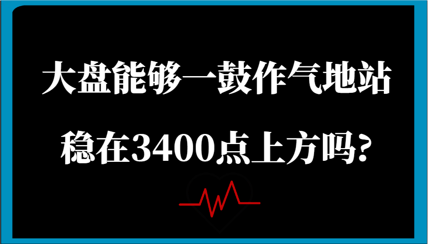 某公众号付费文章：大盘能够一鼓作气地站稳在3400点上方吗?-大可网创