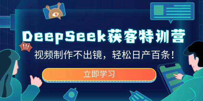 DeepSeek获客特训营，视频制作不出镜，轻松日产百条！-大可网创