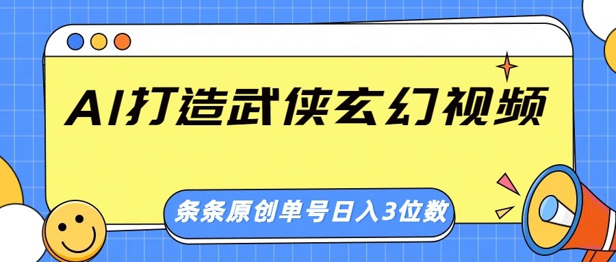 AI打造武侠玄幻视频，条条原创、画风惊艳，单号轻松日入三位数-大可网创