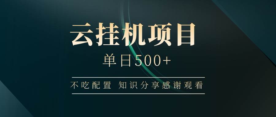 （14531期）云挂机项目单日500+ 不吃配置，知识分享感谢观看-大可网创