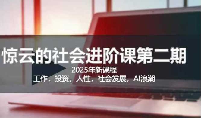 2025惊云社会进阶课(全新课程)，如果你要让自己的人生变清晰化社会化的话 这是我必推的一门课-大可网创