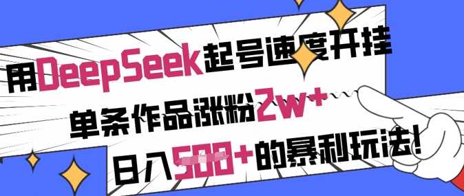用DeepSeek起号速度开挂，单条作品涨粉2w+，日入5张+的暴利玩法-大可网创