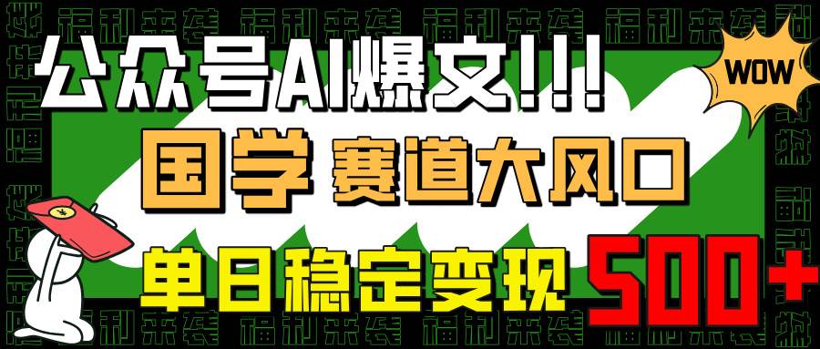 （14586期）公众号AI爆文，国学赛道大风口，小白轻松上手，单日稳定变现500+-大可网创