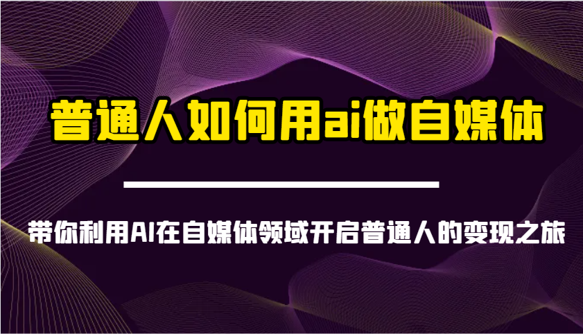 普通人如何用ai做自媒体-带你利用AI在自媒体领域开启普通人的变现之旅-大可网创