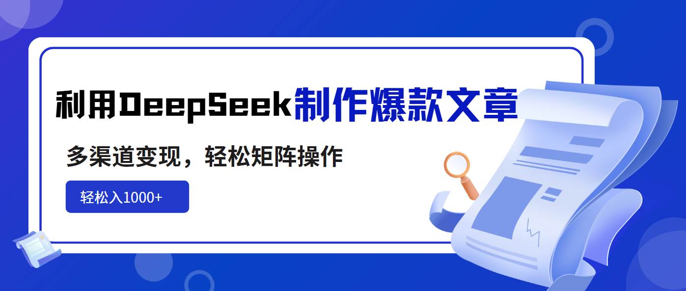 （14595期）利用DeepSeek制作爆款文章，多渠道变现，轻松矩阵操作，轻松日入1000+-大可网创