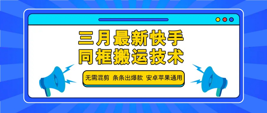 三月最新快手同框搬运技术，无需混剪 条条出爆款 安卓苹果通用-大可网创