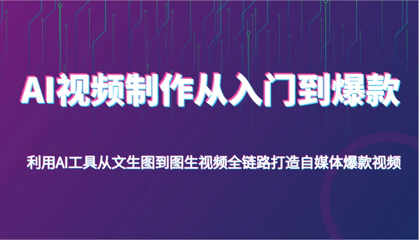 AI视频制作从入门到爆款，利用AI工具从文生图到图生视频，全链路打造自媒体爆款视频-大可网创