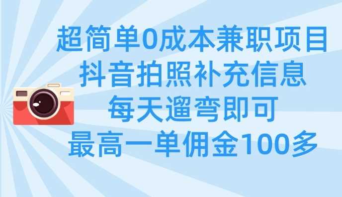 超简单0成本兼职项目，拍照补充信息，每天遛弯即可，最高一单佣金100多-大可网创