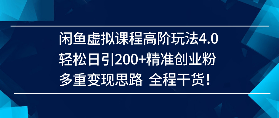 （14153期）闲鱼虚拟课程高阶玩法4.0，轻松日引200+精准创业粉，多重变现思路全程干货！-大可网创