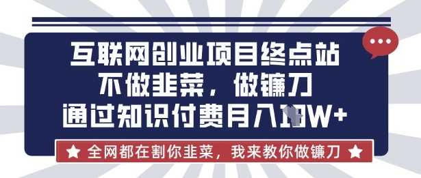 互联网创业尽头-不做韭菜，做镰刀，通过知识付费月入10个【揭秘】-大可网创