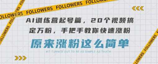 AI训练营起号篇，20个视频搞定万粉，手把手教你快速涨粉-大可网创