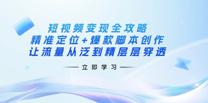 （14159期）短视频变现全攻略：精准定位+爆款脚本创作，让流量从泛到精层层穿透-大可网创