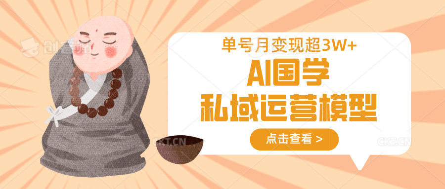AI国学私域运营模型，无成本、变现快、周期短、持续性强，单号月变现3w+-大可网创