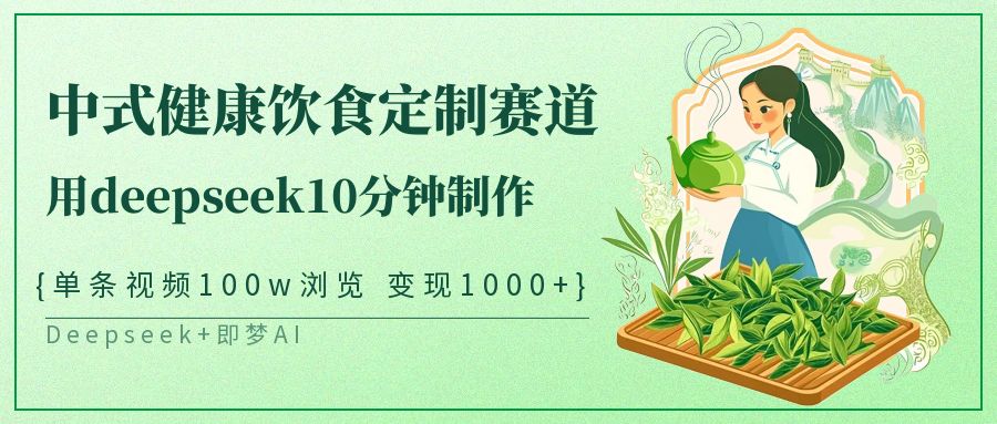 中式健康饮食定制赛道，用deepseek10分钟制作单条视频100w浏览变现1000+-大可网创