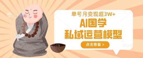 AI国学私域运营模型，单号月变现过W-大可网创