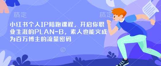 小红书个人IP陪跑课程，开启你职业生涯的PLAN-B，素人也能火成为百万博主的流量密码-大可网创