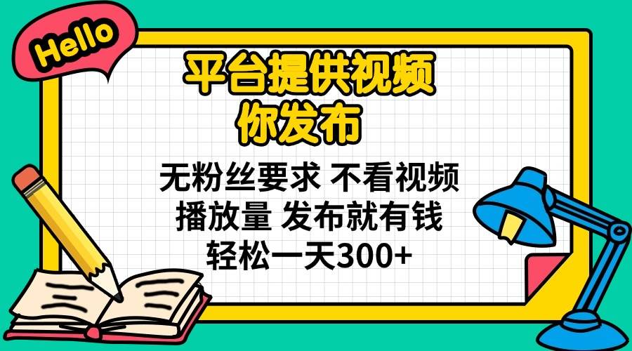 （14171期）平台提供视频 你发布 无粉丝要求 不看视频播放量 发布就有钱 轻松一天300+-大可网创