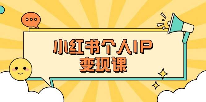 （14172期）小红书个人变现课：精准人设定位+爆款选题拆解，教你打造百万流量账号秘籍-大可网创