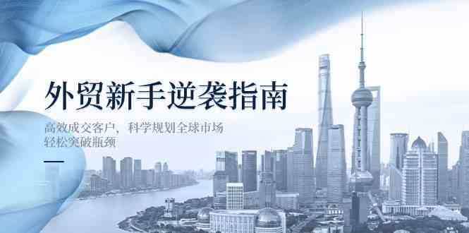 外贸新手逆袭指南：高效成交客户，科学规划全球市场，轻松突破瓶颈-大可网创