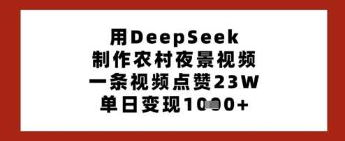 用DeepSeek制作农村夜景视频，一条视频点赞23W，单日变现多张-大可网创