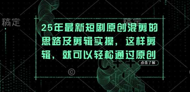 25年最新短剧原创混剪的思路及剪辑实操，这样剪辑，就可以轻松通过原创-大可网创