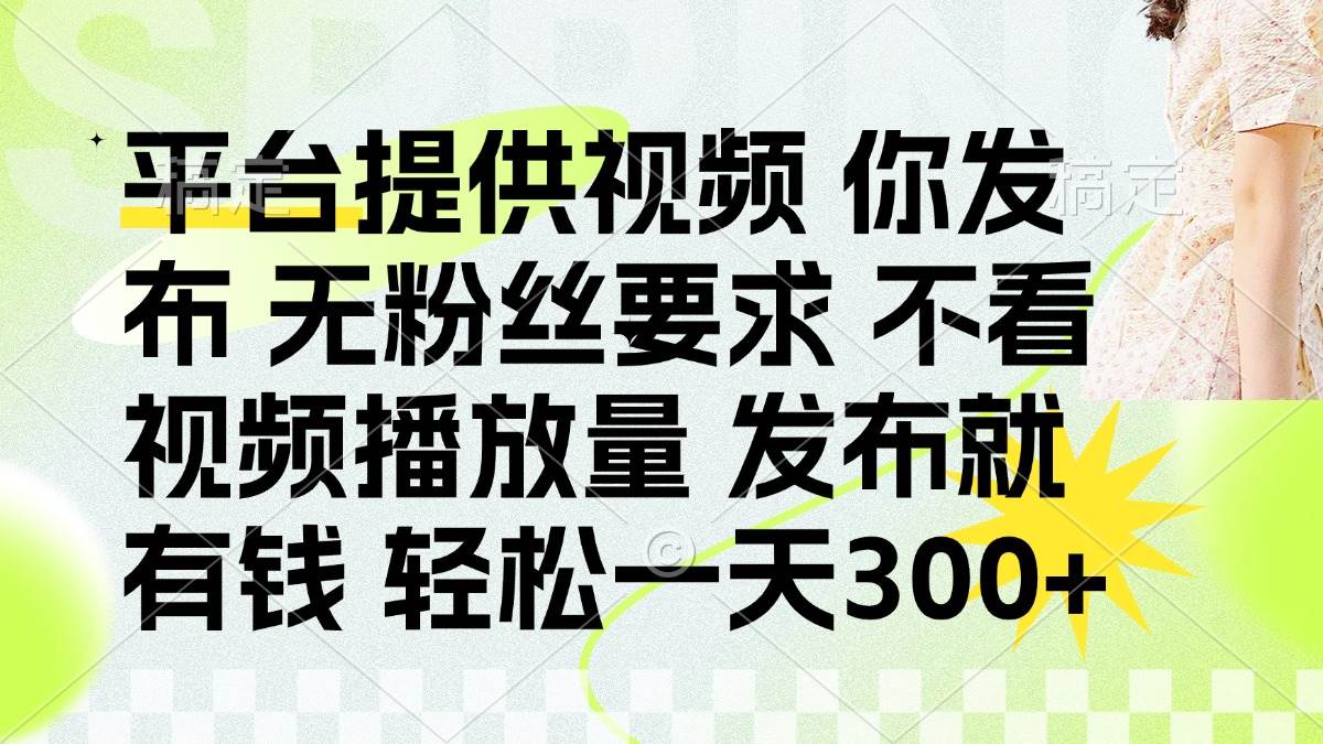 （14224期）发布平台提供视频就有钱 无粉丝要求 不看视频播放量 发布就有钱 一天300+-大可网创