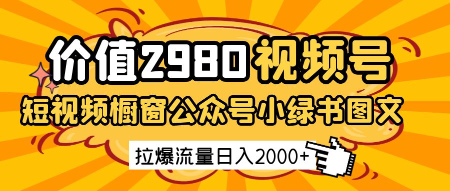 价值2980的视频号短视频橱窗带货和公众号小绿书图文带货，拉爆流量日收益2000+-大可网创