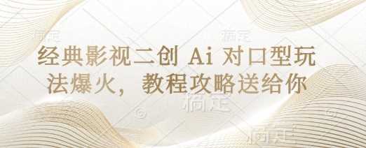 经典影视二创 Ai 对口型玩法爆火，教程攻略送给你-大可网创