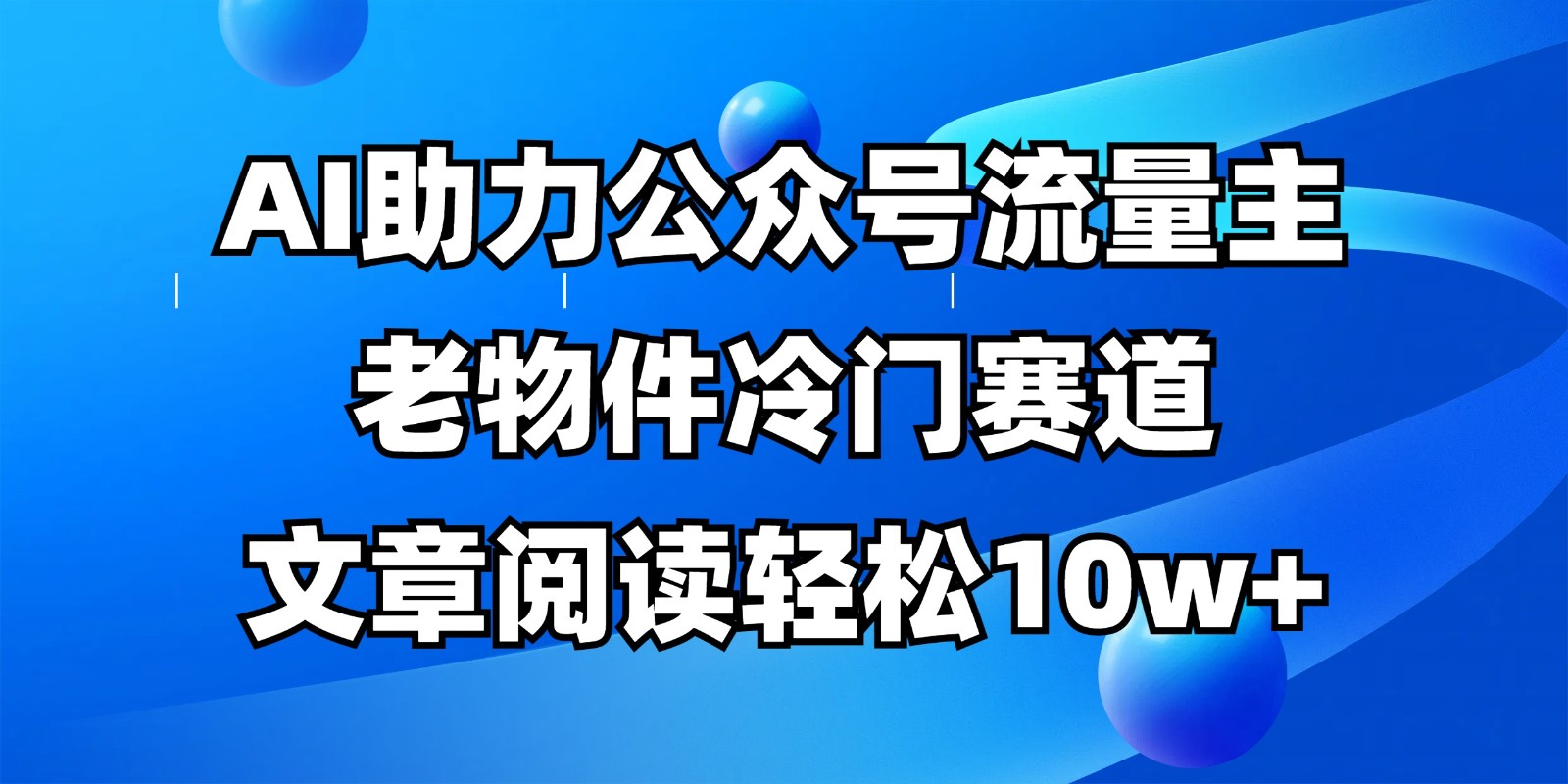 公众号流量主冷门赛道，AI助力，文章阅读轻松10w+，全流程详细教程-大可网创