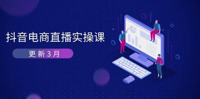 （14253期）抖音电商直播实操课-更新3月 深度剖析算法机制 快速提升直播GMV与带货变现-大可网创