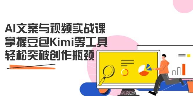 （14275期）AI文案与视频实战课，掌握豆包Kimi等工具，轻松突破创作瓶颈-大可网创